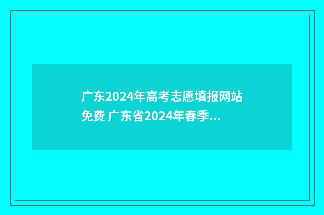 广东2024年高考志愿填报网站免费 广东省2024年春季高考招生目录