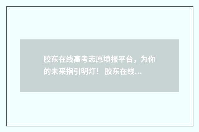 胶东在线高考志愿填报平台，为你的未来指引明灯！ 胶东在线官网电脑版