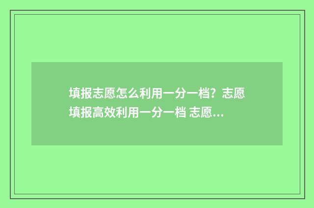 填报志愿怎么利用一分一档？志愿填报高效利用一分一档 志愿填报怎么办