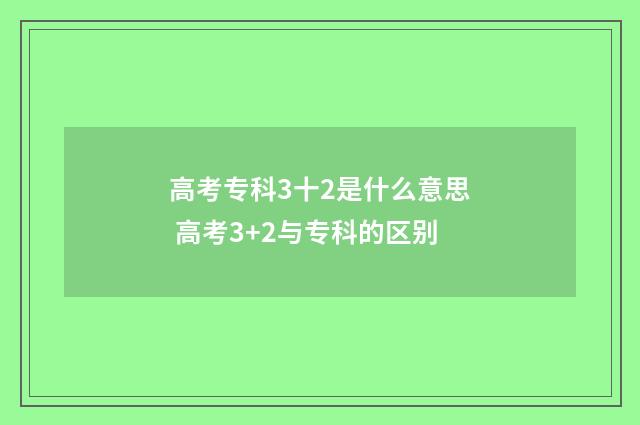 高考专科3十2是什么意思 高考3+2与专科的区别