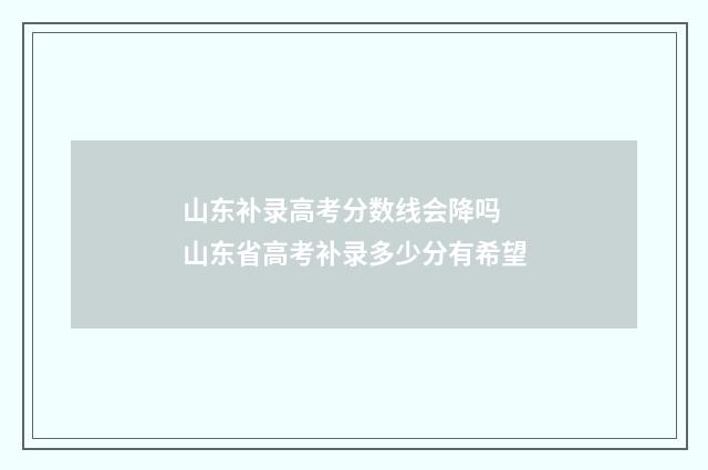 山东补录高考分数线会降吗 山东省高考补录多少分有希望