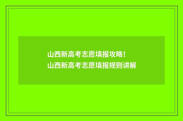 山西新高考志愿填报攻略！ 山西新高考志愿填报规则讲解