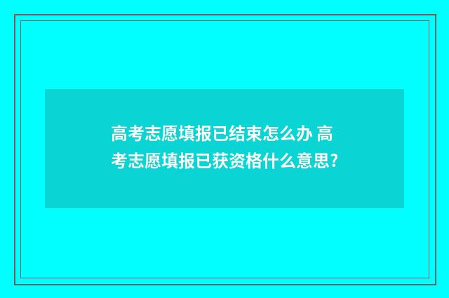 高考志愿填报已结束怎么办 高考志愿填报已获资格什么意思?