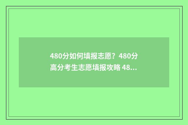480分如何填报志愿？480分高分考生志愿填报攻略 480分能报什么样的专业