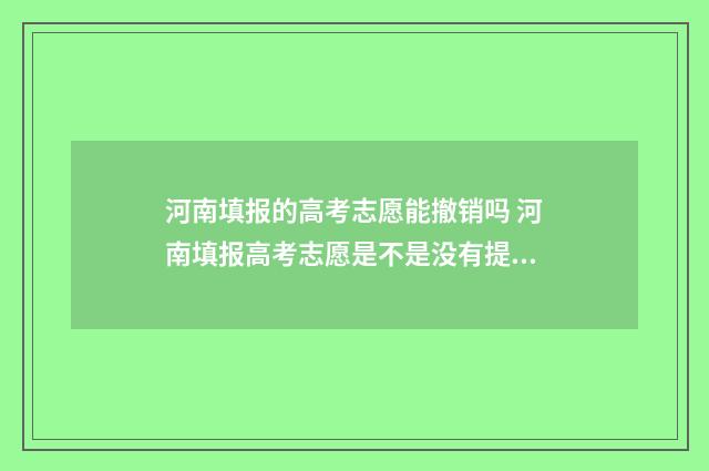 河南填报的高考志愿能撤销吗 河南填报高考志愿是不是没有提交