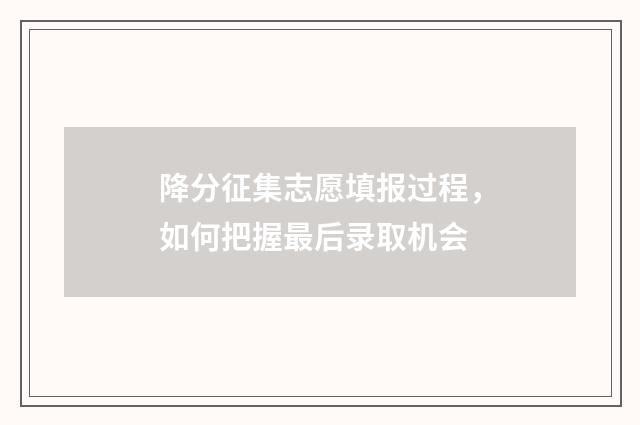 降分征集志愿填报过程，如何把握最后录取机会