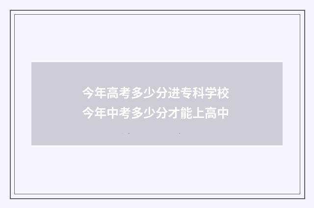 今年高考多少分进专科学校 今年中考多少分才能上高中