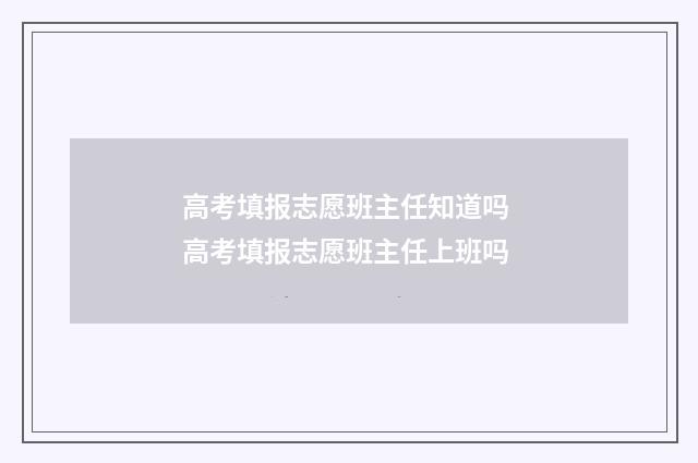 高考填报志愿班主任知道吗 高考填报志愿班主任上班吗