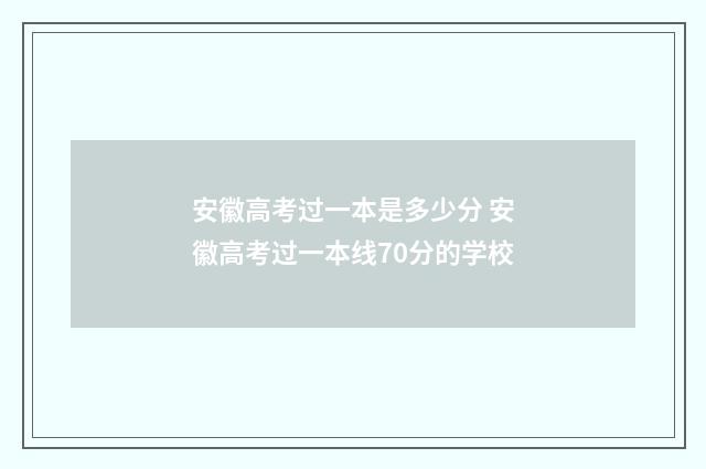 安徽高考过一本是多少分 安徽高考过一本线70分的学校