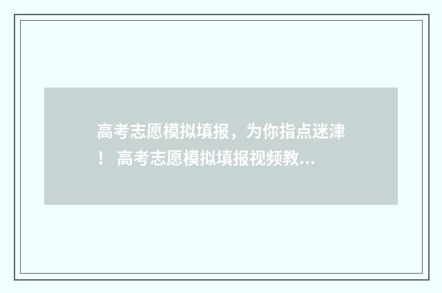高考志愿模拟填报，为你指点迷津！ 高考志愿模拟填报视频教学