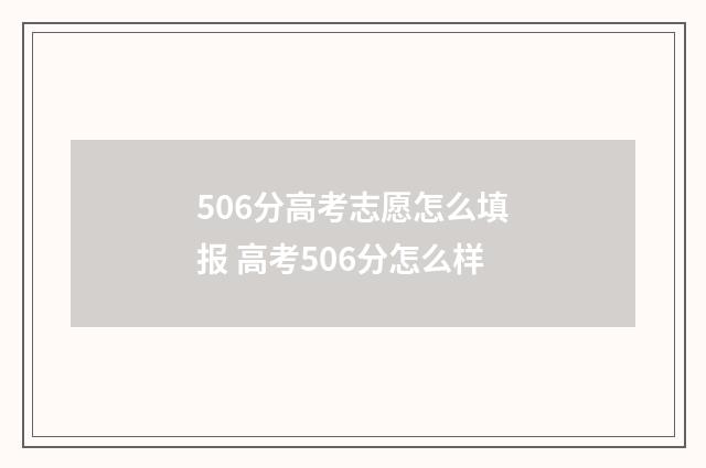 506分高考志愿怎么填报 高考506分怎么样