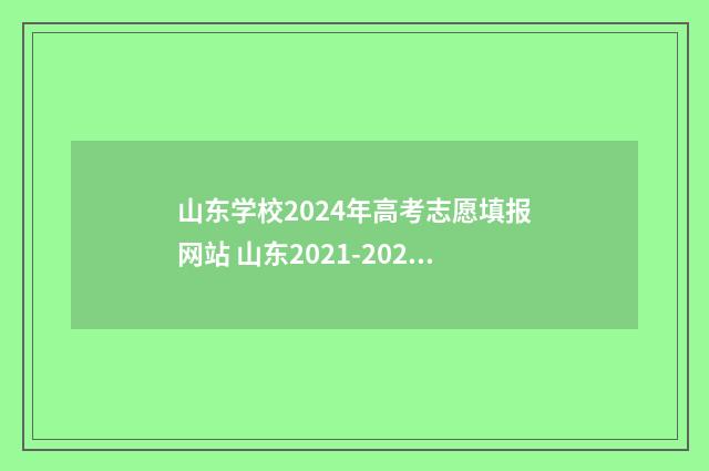 山东学校2024年高考志愿填报网站 山东2021-2024学年度校历表