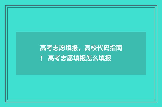 高考志愿填报，高校代码指南！ 高考志愿填报怎么填报