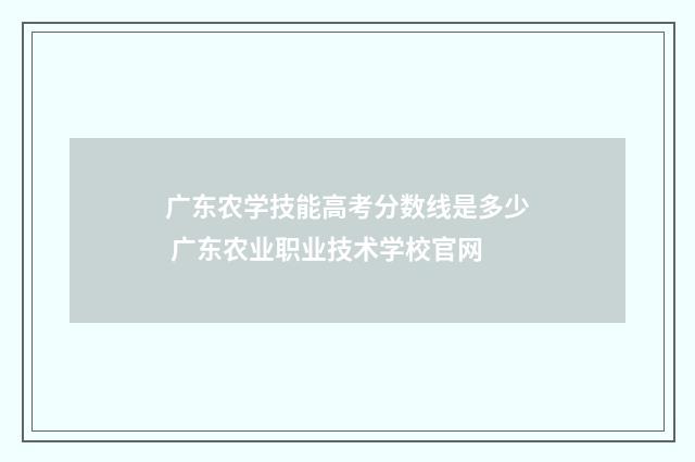 广东农学技能高考分数线是多少 广东农业职业技术学校官网