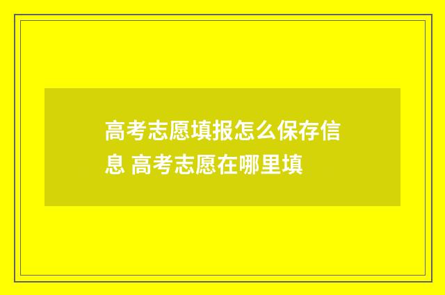 高考志愿填报怎么保存信息 高考志愿在哪里填