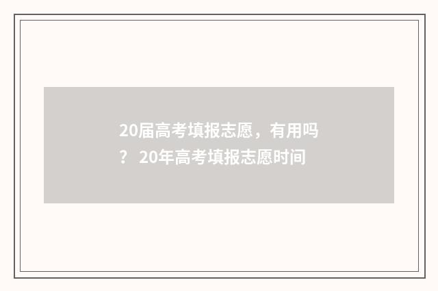 20届高考填报志愿，有用吗？ 20年高考填报志愿时间