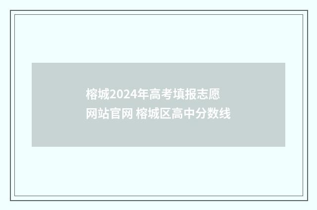 榕城2024年高考填报志愿网站官网 榕城区高中分数线