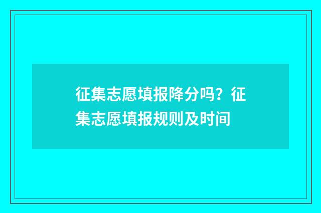征集志愿填报降分吗？征集志愿填报规则及时间