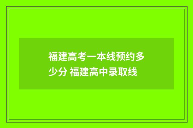 福建高考一本线预约多少分 福建高中录取线