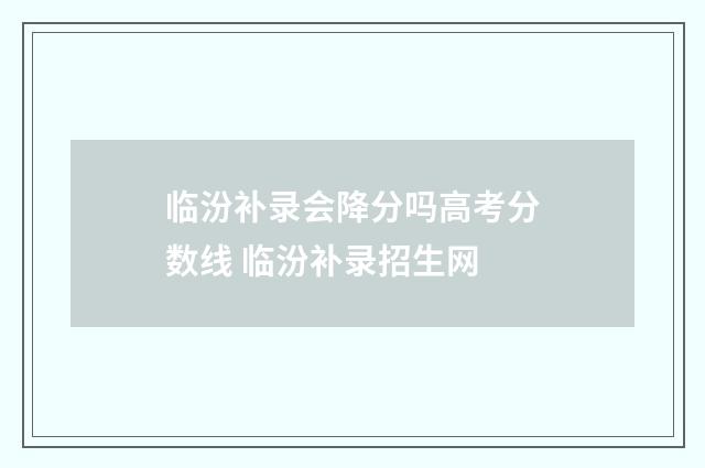 临汾补录会降分吗高考分数线 临汾补录招生网