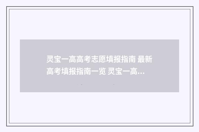 灵宝一高高考志愿填报指南 最新高考填报指南一览 灵宝一高高考志愿查询