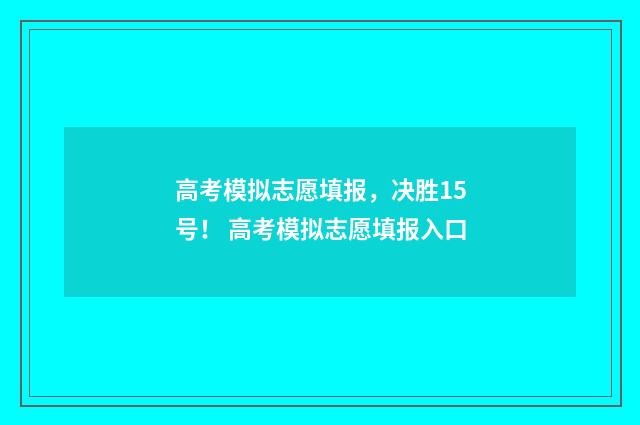 高考模拟志愿填报，决胜15号！ 高考模拟志愿填报入口