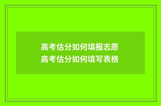 高考估分如何填报志愿 高考估分如何填写表格