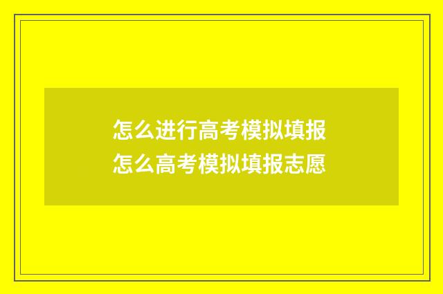 怎么进行高考模拟填报 怎么高考模拟填报志愿