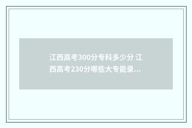 江西高考300分专科多少分 江西高考230分哪些大专能录取