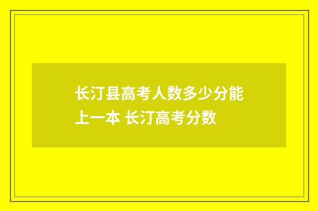 长汀县高考人数多少分能上一本 长汀高考分数