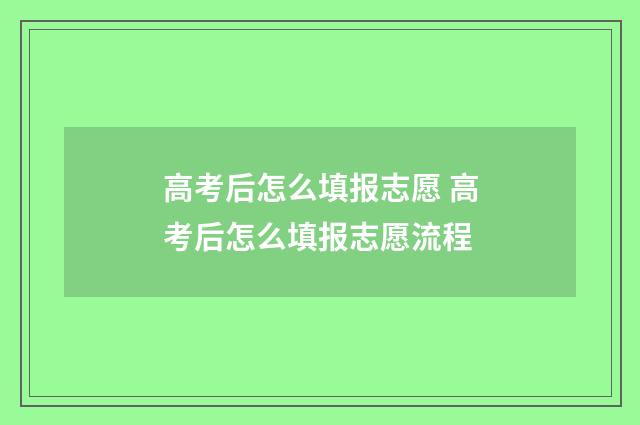 高考后怎么填报志愿 高考后怎么填报志愿流程