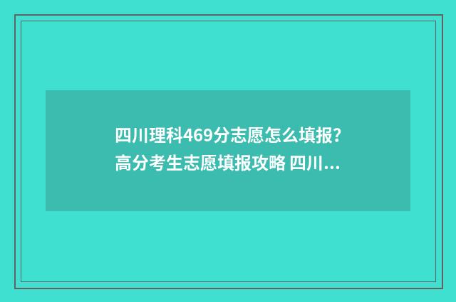 四川理科469分志愿怎么填报？高分考生志愿填报攻略 四川理科444分