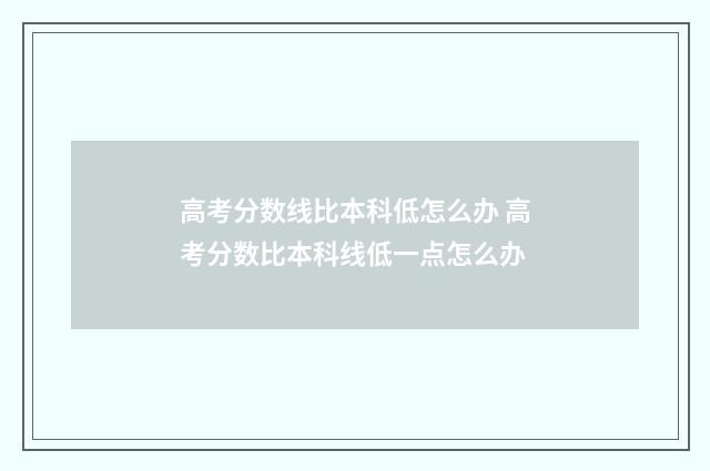 高考分数线比本科低怎么办 高考分数比本科线低一点怎么办
