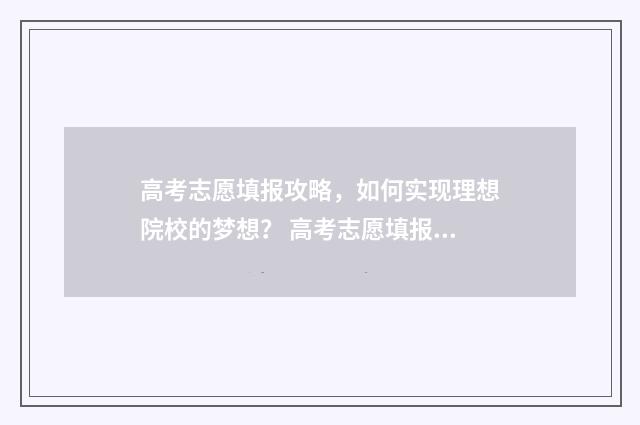 高考志愿填报攻略，如何实现理想院校的梦想？ 高考志愿填报攻略重庆