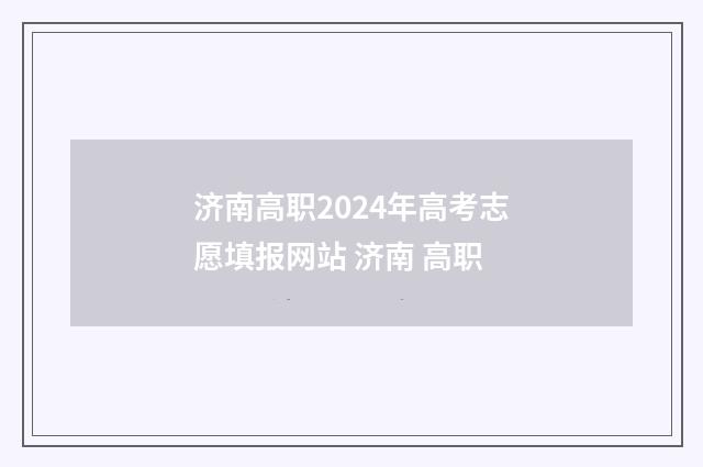 济南高职2024年高考志愿填报网站 济南 高职
