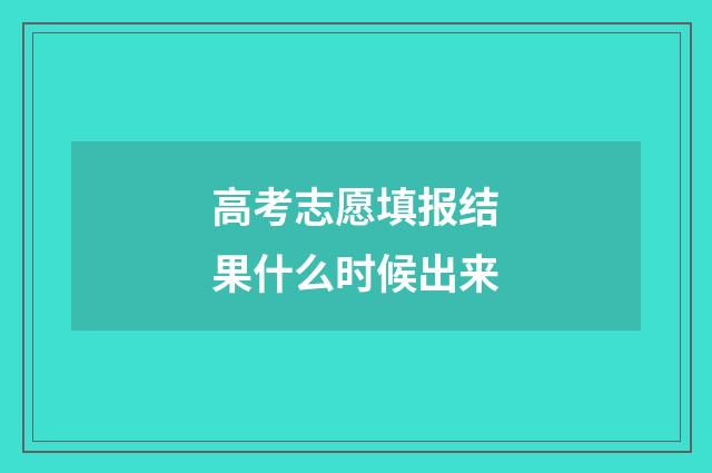 高考志愿填报结果什么时候出来