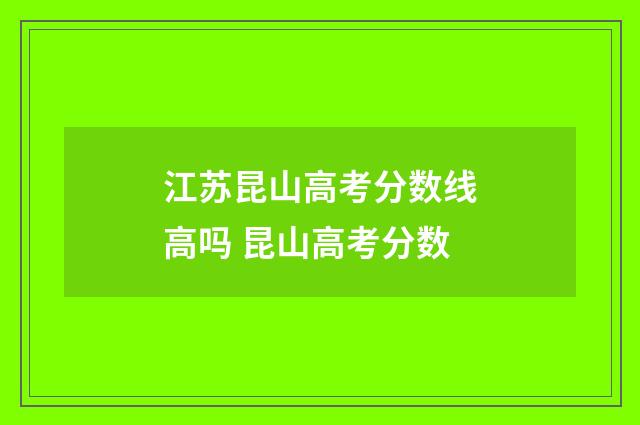 江苏昆山高考分数线高吗 昆山高考分数