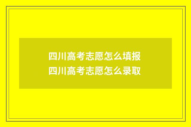 四川高考志愿怎么填报 四川高考志愿怎么录取
