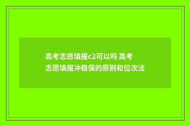 高考志愿填报c2可以吗 高考志愿填报冲稳保的原则和位次法