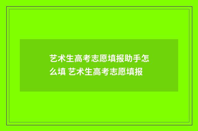艺术生高考志愿填报助手怎么填 艺术生高考志愿填报