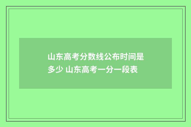 山东高考分数线公布时间是多少 山东高考一分一段表