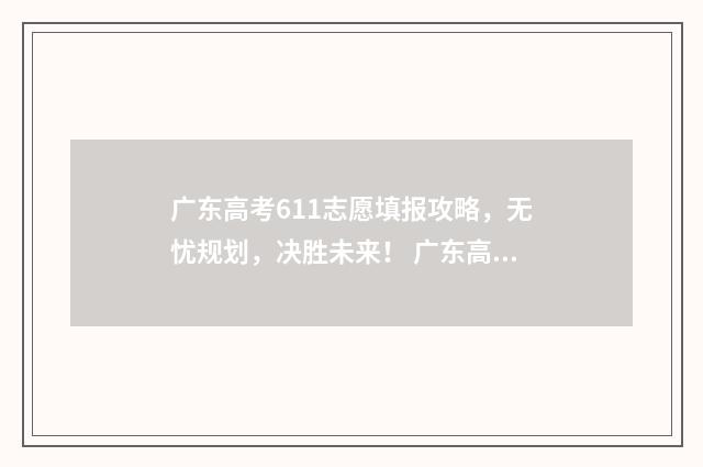 广东高考611志愿填报攻略，无忧规划，决胜未来！ 广东高考611分高吗