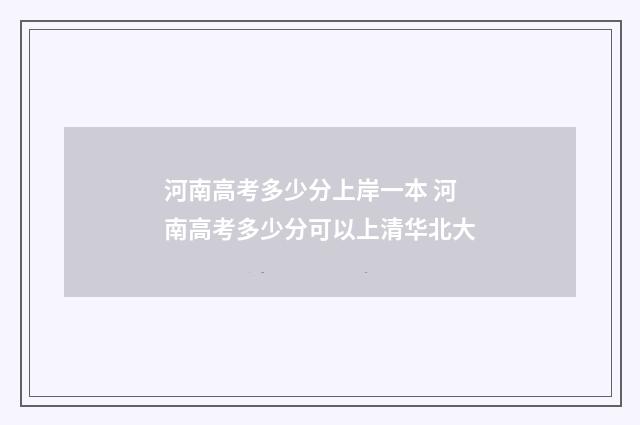 河南高考多少分上岸一本 河南高考多少分可以上清华北大