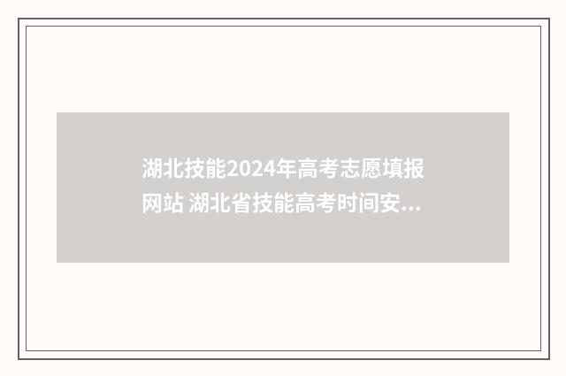 湖北技能2024年高考志愿填报网站 湖北省技能高考时间安排