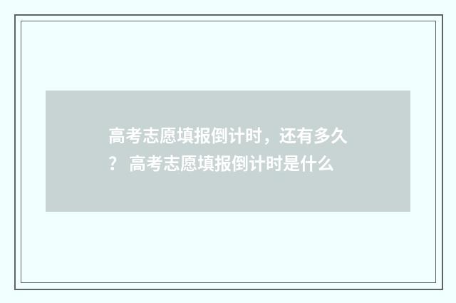 高考志愿填报倒计时，还有多久？ 高考志愿填报倒计时是什么