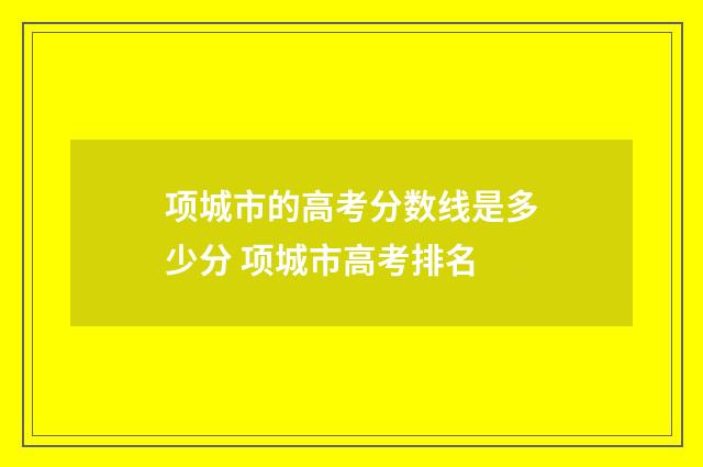 项城市的高考分数线是多少分 项城市高考排名