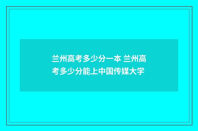 兰州高考多少分一本 兰州高考多少分能上中国传媒大学
