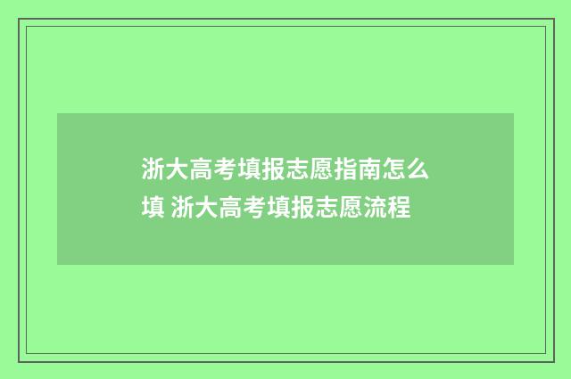 浙大高考填报志愿指南怎么填 浙大高考填报志愿流程