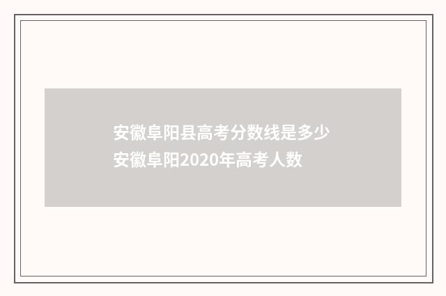 安徽阜阳县高考分数线是多少 安徽阜阳2020年高考人数