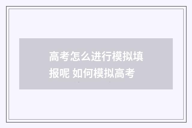 高考怎么进行模拟填报呢 如何模拟高考